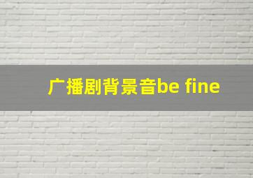 广播剧背景音be fine